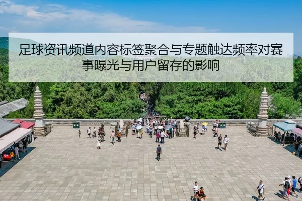 足球资讯频道内容标签聚合与专题触达频率对赛事曝光与用户留存的影响