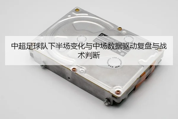 中超足球队下半场变化与中场数据驱动复盘与战术判断